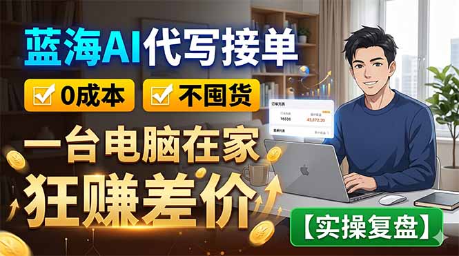 蓝海AI代写接单：0成本不囤货，一台电脑在家狂赚差价【实操复盘】-云启智联
