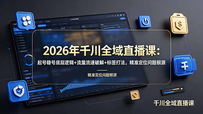 2026年千川全域直播课：起号稳号底层逻辑+流量流速破解+标签打法，精准定位问题根源-云启智联