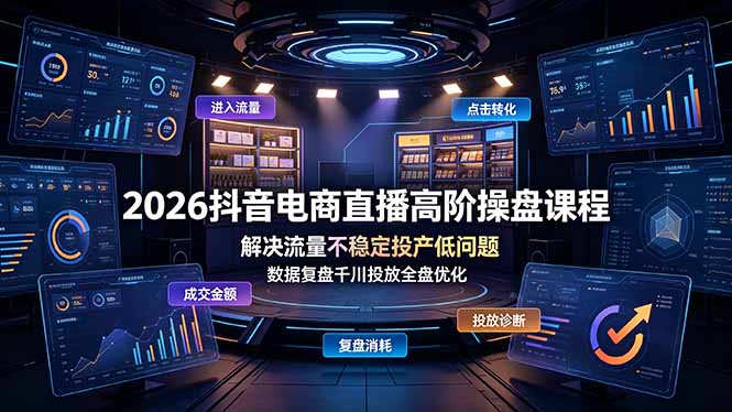 2026抖音电商直播高阶操盘课程，解决流量不稳定投产低问题，数据复盘千川投放全盘优化-云启智联