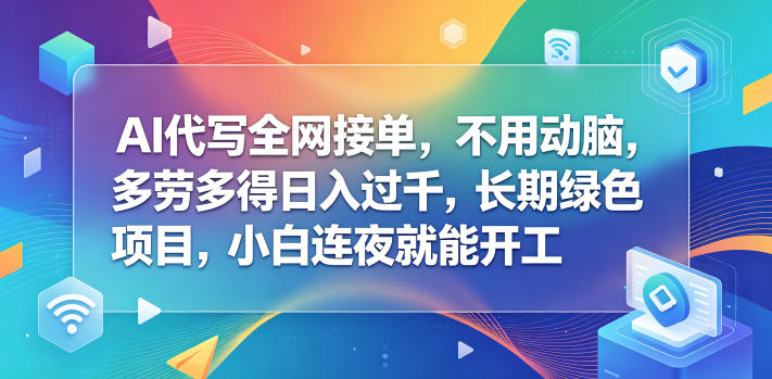 AI代写全网接单，不用动脑，多劳多得日入过千，长期绿色项目，小白连夜就能开工【揭秘】-云启智联