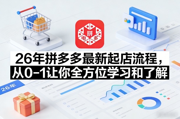 26年拼多多最新起店流程，从0-1让你全方位学习和了解(05月28日更新)-云启智联