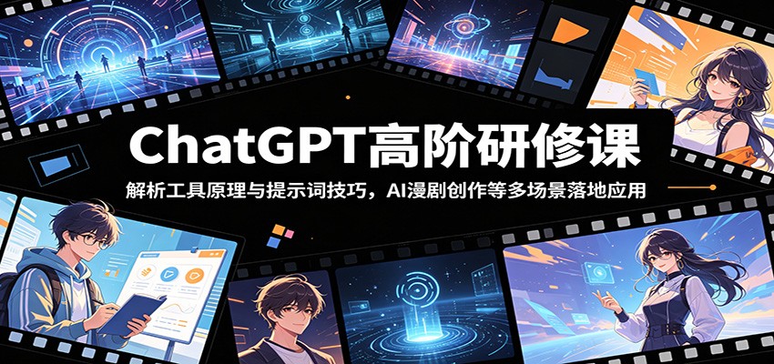 ChatGPT高阶研修课：解析工具原理与提示词技巧，AI漫剧创作等多场景落地应用-云启智联