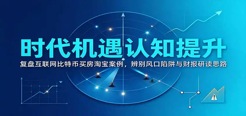 时代机遇认知提升:复盘互联网比特币买房淘宝案例,辨别风口陷阱与财报研读思路-云启智联