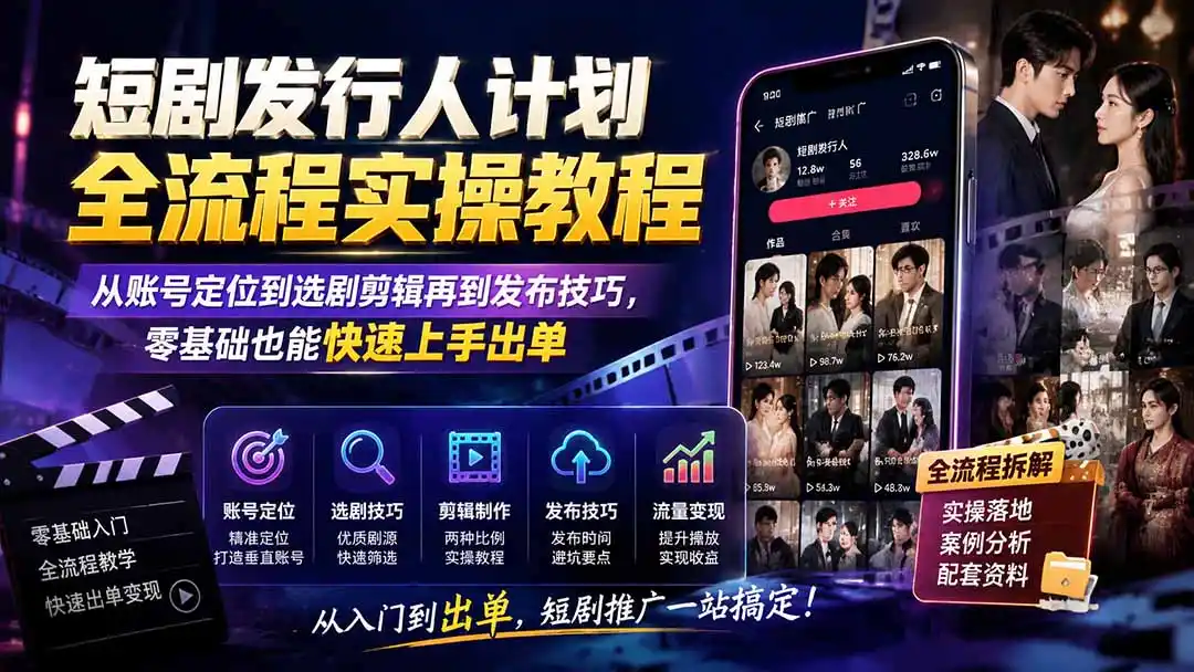 短剧发行人计划全流程实操教程；从账号定位到选剧剪辑再到发布技巧，零基础也能快速上手出单-云启智联