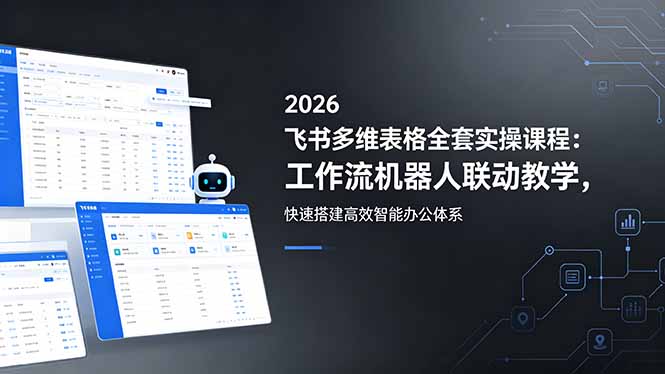 2026飞书多维表格全套实操课程：工作流机器人联动教学，快速搭建高效智能办公体系-云启智联