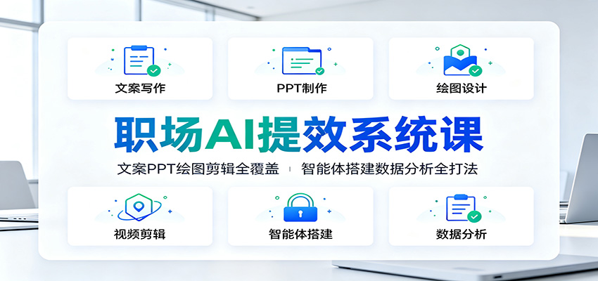 职场AI提效系统课：文案PPT绘图剪辑全覆盖，智能体搭建数据分析全打法-云启智联
