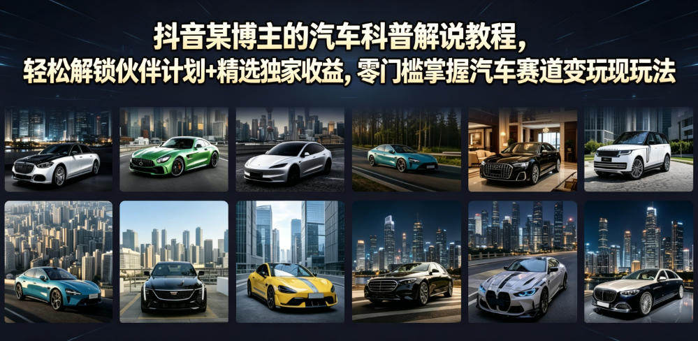 抖音某博主的汽车科普解说教程，轻松解锁伙伴计划+精选独家收益，零门槛掌握汽车赛道变现玩法-云启智联