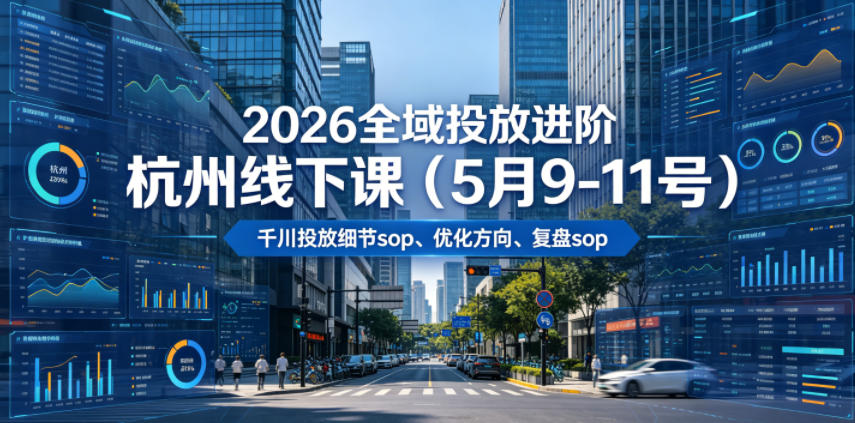 2026全域投放进阶杭州线下课(5月9-11号)，包括千川投放细节sop、优化方向、复盘sop(20小时录音+字幕)-云启智联