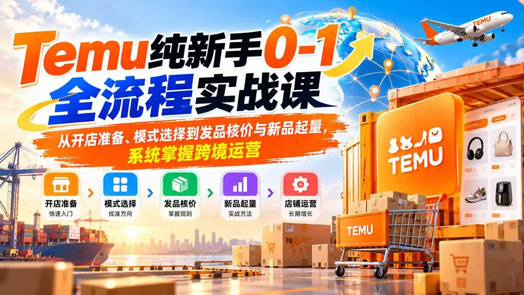Temu纯新手0-1全流程实战课：从开店准备、模式选择到发品核价与新品起量，系统掌握跨境运营-云启智联