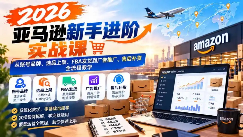 2026亚马逊新手进阶实战课:从账号品牌、选品上架、FBA发货到广告推广、售后补货全流程教学-云启智联