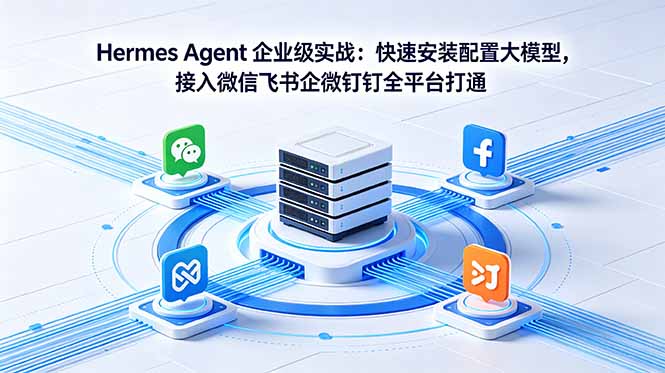 Hermes Agent 企业级实战：快速安装配置大模型，接入微信飞书企微钉钉全平台打通-云启智联