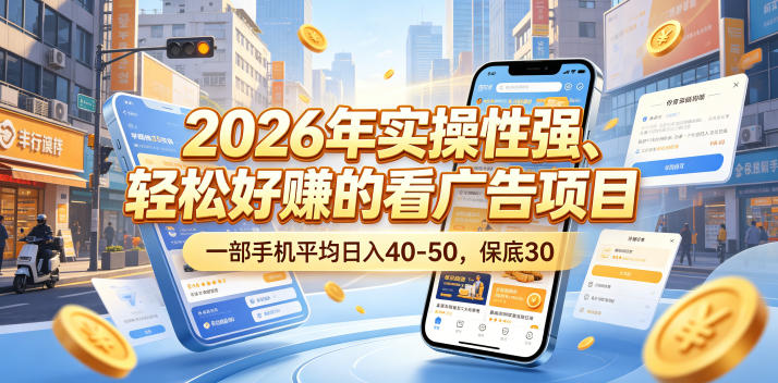 2026年实操性强、轻松好賺的看广告项目，一部手机平均日入40-50，保底30米【揭秘】-云启智联