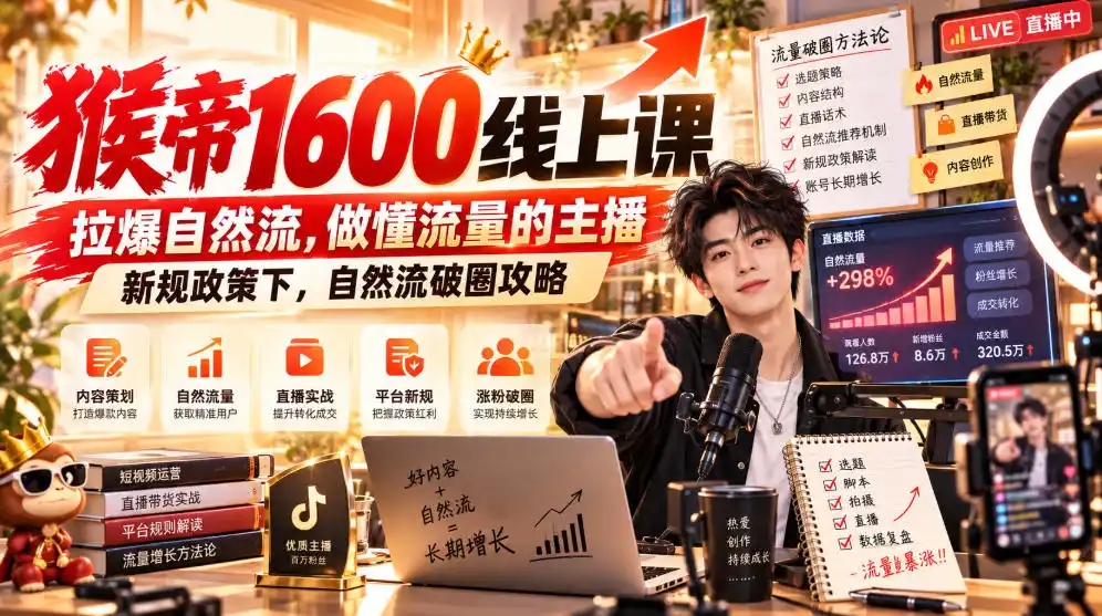 猴帝1600线上课，拉爆自然流，做懂流量的主播，新规政策下，自然流破圈攻略【更新261002】-云启智联