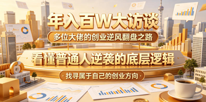 年入百W大访谈，多位大佬的创业逆风翻盘之路，看懂普通人逆袭的底层逻辑，找寻属于自己的创业方向-云启智联