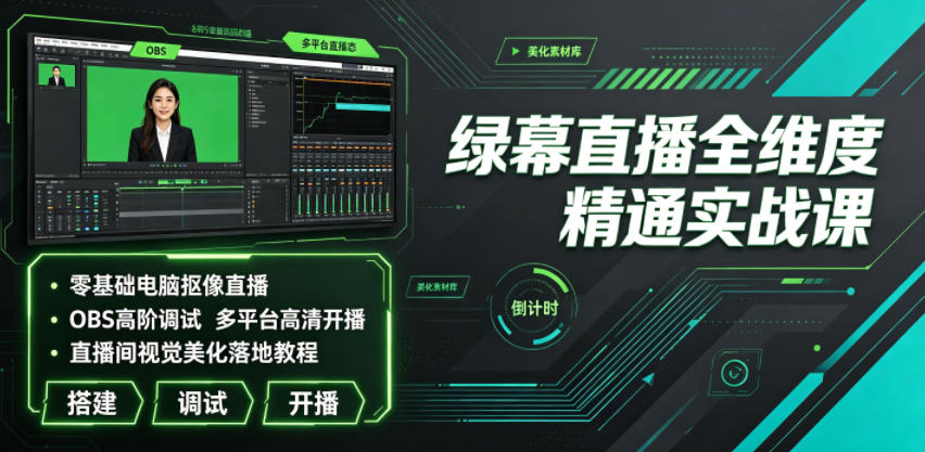 绿幕直播全维度精通实战课｜零基础电脑抠像直播、OBS高阶调试、多平台高清开播、直播间视觉美化落地教程-云启智联