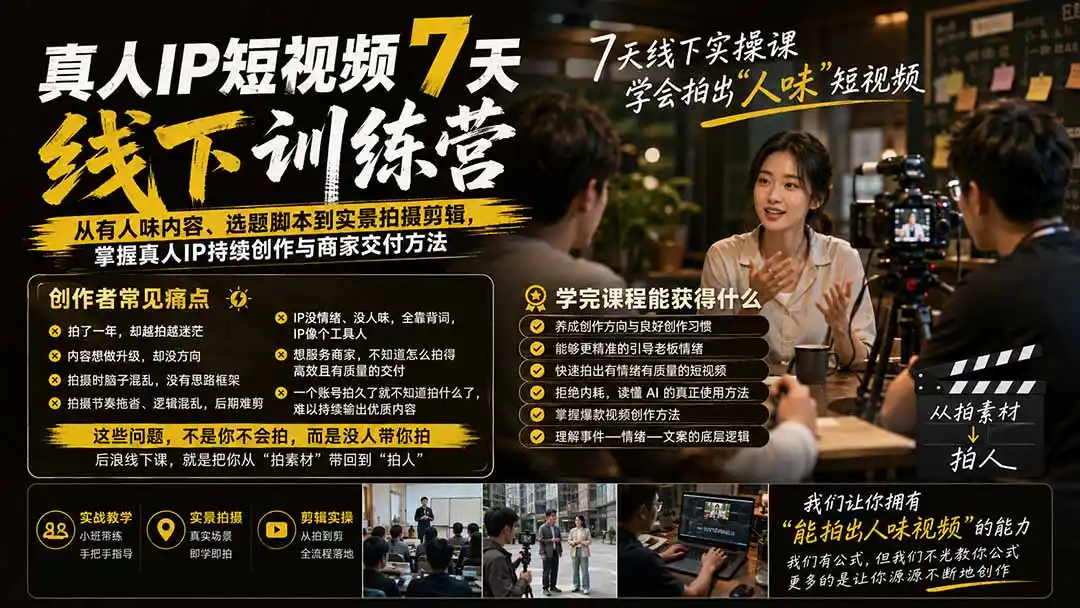 真人IP短视频7天训练营-更新：从有人味内容、选题脚本到实景拍摄剪辑，掌握真人IP持续创作与商家交付方法-云启智联
