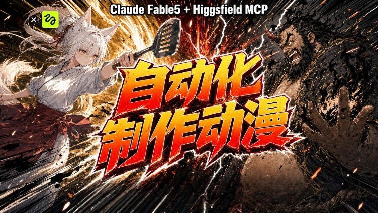 AI自动化动漫制作！Claude Fable 5接入Higgsfield MCP，直接生成完整创意内容-云启智联