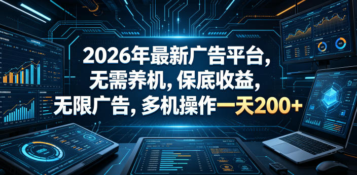 2026年最新广告平台，无需养机，保底收益，无限广告，多机操作一天200+【揭秘】-云启智联