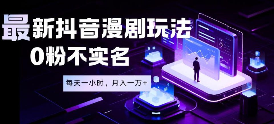 最新蓝海风口项目，抖音漫剧，0粉不实名每天一小时，月入1W+【揭秘】-云启智联