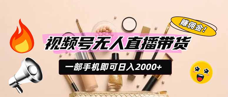 视频号无人直播带货，一部手机即可日入2000+，躺赚商家CPS佣金-云启智联
