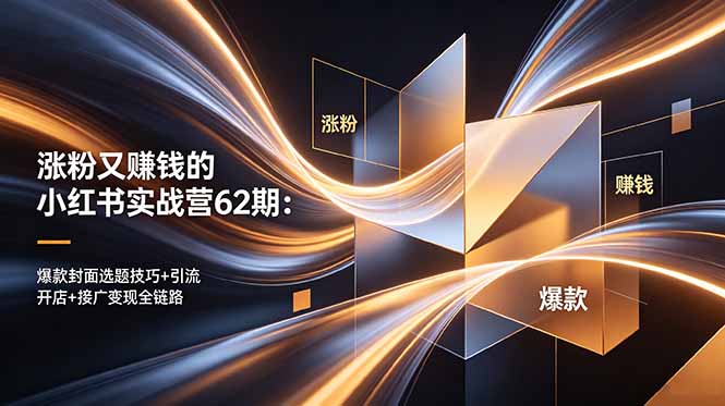 涨粉又赚钱的小红书实战营62期：爆款封面选题技巧+引流开店+接广变现全链路-云启智联