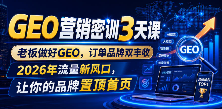 GEO营销密训3天课，老板做好GEO，订单品牌双丰收，2026年流量新风口，让你的品牌置顶首页-云启智联