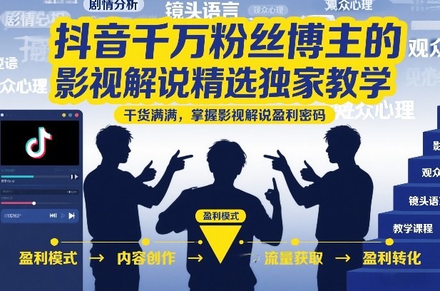 抖音千万粉丝博主的影视解说精选独家教学，干货满满，掌握影视解说盈利密码(更新)-云启智联