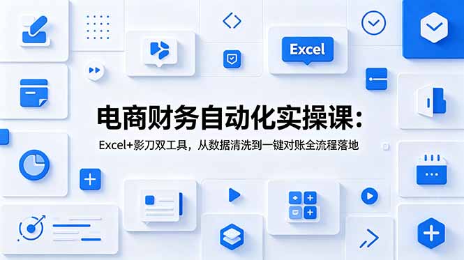 电商财务自动化实操课：Excel+影刀双工具，从数据清洗到一键对账全流程落地-云启智联