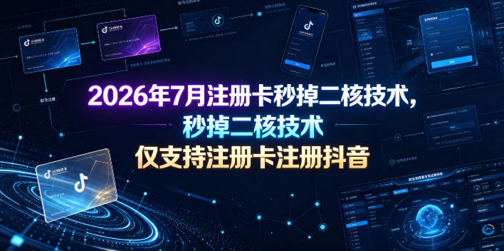 2026年7月注册卡秒掉二核技术，仅支持注册卡注册抖音-云启智联