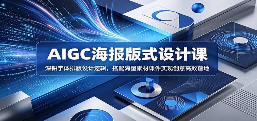 AIGC海报版式设计课：深耕字体排版设计逻辑，搭配海量素材课件实现创意高效落地-云启智联
