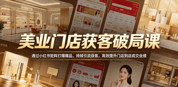 美业门店获客破局课，通过小红书矩阵打爆爆品，持续引流获客，高效提升门店到店成交业绩-云启智联