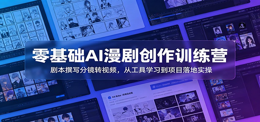 零基础AI漫剧创作训练营：剧本撰写分镜转视频，从工具学习到项目落地实操-云启智联