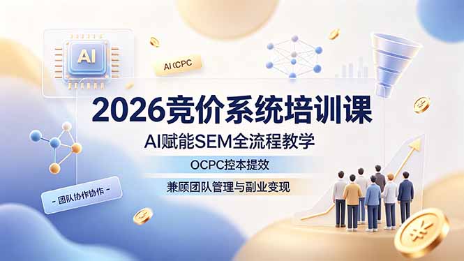2026竞价系统培训课，AI赋能SEM全流程教学，OCPC控本提效，兼顾团队管理与副业变现-云启智联