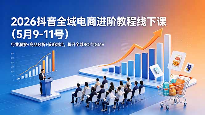 2026抖音全域电商进阶教程线下课(5月9-11号-云启智联