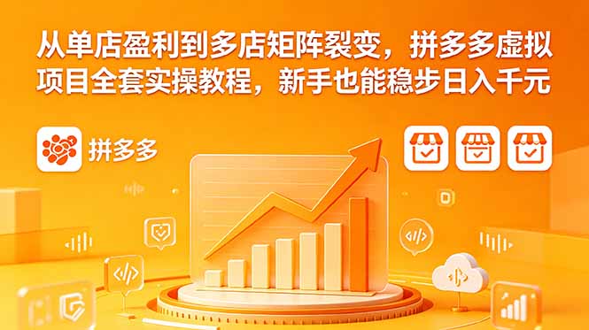 从单店盈利到多店矩阵裂变，拼多多虚拟项目全套实操教程，新手也能稳步日入千元-云启智联