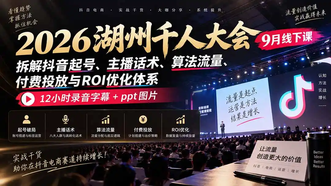 2026湖州千人大会9月线下课：拆解抖音起号、主播话术、算法流量、付费投放与ROI优化体系，12小时录音字幕+ppt图片-云启智联
