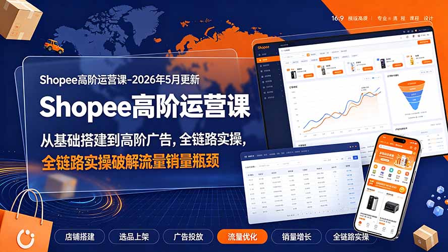Shopee高阶运营课-2026年更新，从基础搭建到高阶广告，全链路实操破解流量销量瓶颈-云启智联