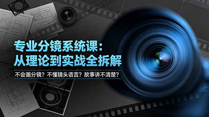 不会画分镜？不懂镜头语言？故事讲不清楚？专业分镜系统课，从理论到实战全拆解！-云启智联