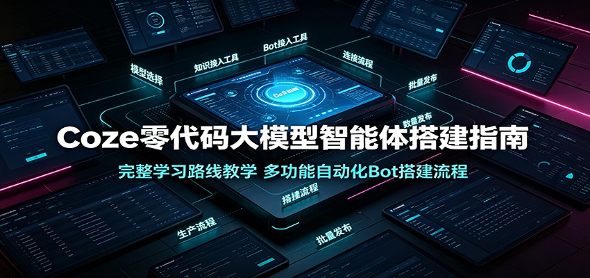 Coze零代码大模型智能体搭建指南：完整学习路线教学，多功能自动化Bot搭建流程-云启智联