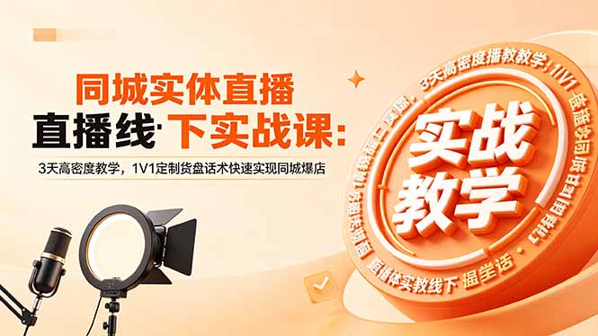 同城实体直播线下实战课：3天高密度教学，1V1定制货盘话术快速实现同城爆店-云启智联