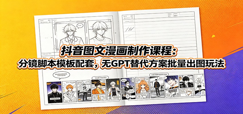 抖音图文漫画制作课程：分镜脚本模板配套，无GPT替代方案批量出图玩法-云启智联