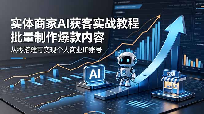 实体商家AI获客实战教程：批量制作爆款内容，从零搭建可变现个人商业IP账号-云启智联