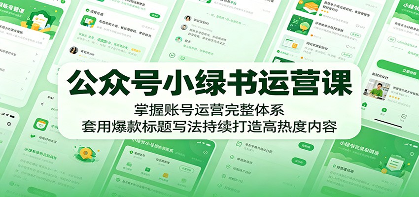 公众号小绿书运营课：掌握账号运营完整体系，套用爆款标题写法持续打造高热度内容-云启智联