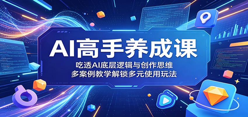 AI高手养成课：吃透AI底层逻辑与创作思维，多案例教学解锁多元使用玩法-云启智联