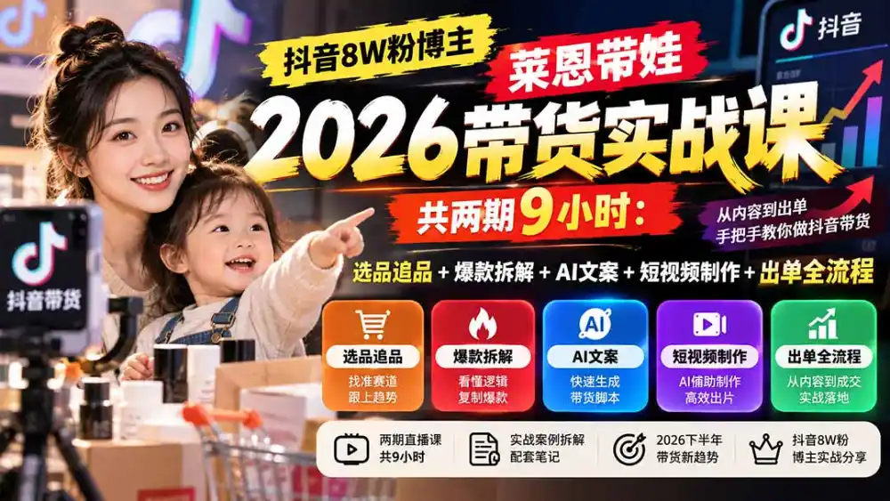 【无水印】抖音8W粉博主莱恩带娃2026带货实战课-共两期9小时：选品追品+爆款拆解+AI文案+短视频制作+出单全流程-云启智联