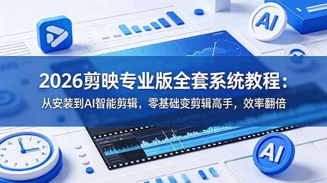 2026剪映专业版全套系统教程：从安装到AI智能剪辑，零基础变剪辑高手，效率翻倍-云启智联