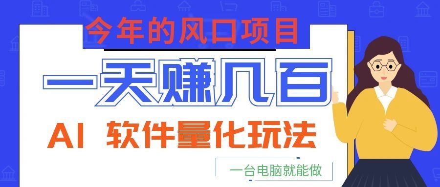 今年的风口项目，AI 软件量化玩法，让你一天赚几百，一台电脑就能做！-云启智联