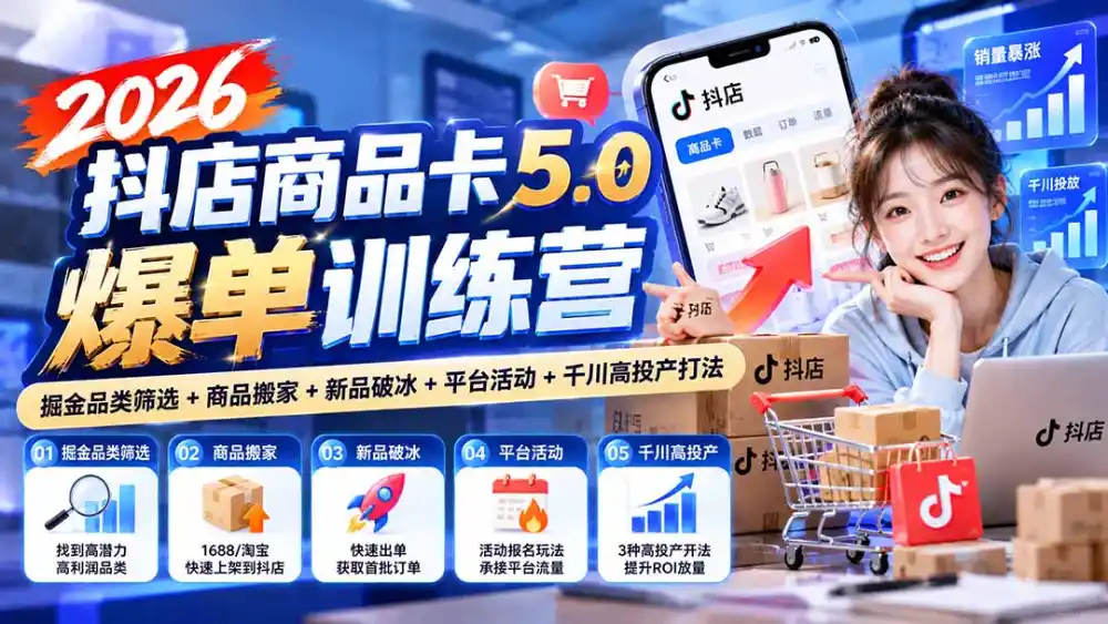 2026抖店商品卡5.0爆单训练营：掘金品类筛选+商品搬家+新品破冰+平台活动+千川高投产打法-云启智联