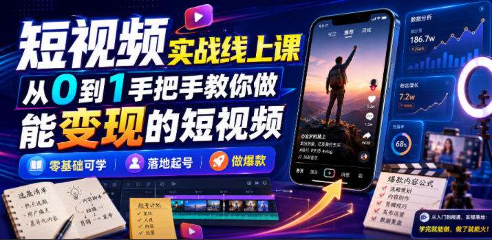 短视频实战线上课，从0到1手把手教你做能变现的短视频，零基础可学，落地起号做爆款-云启智联