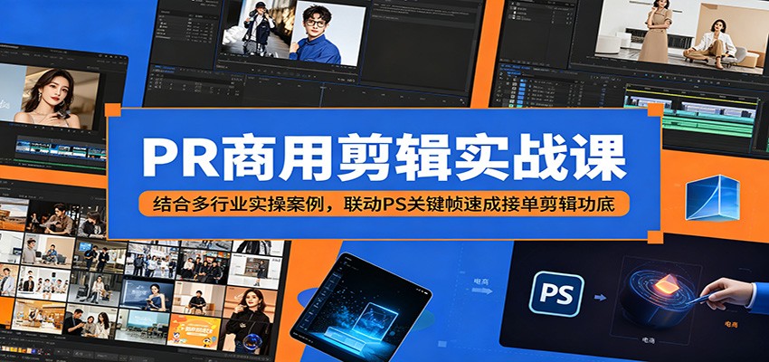 PR商用剪辑实战课：结合多行业实操案例，联动PS关键帧速成接单剪辑功底-云启智联